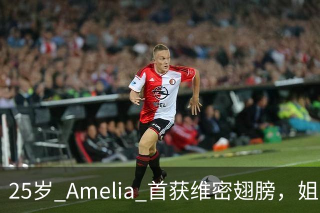 25岁 Amelia 首获维密翅膀，姐姐台下激动：她太美了